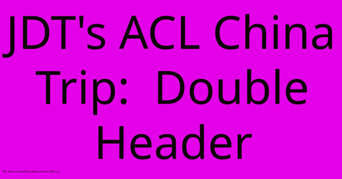 JDT's ACL China Trip: Double Header JDT's ACL China Trip: Double Header