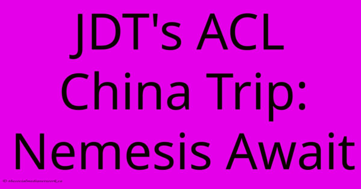 JDT's ACL China Trip: Nemesis Await JDT's ACL China Trip: Nemesis Await