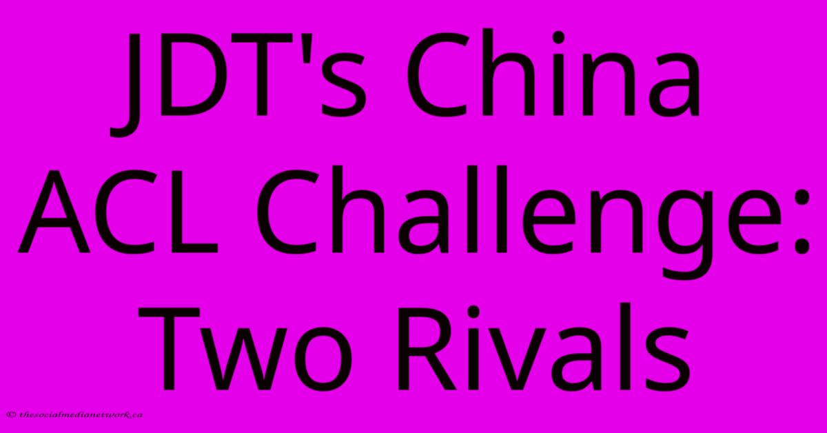 JDT's China ACL Challenge: Two Rivals JDT's China ACL Challenge: Two Rivals