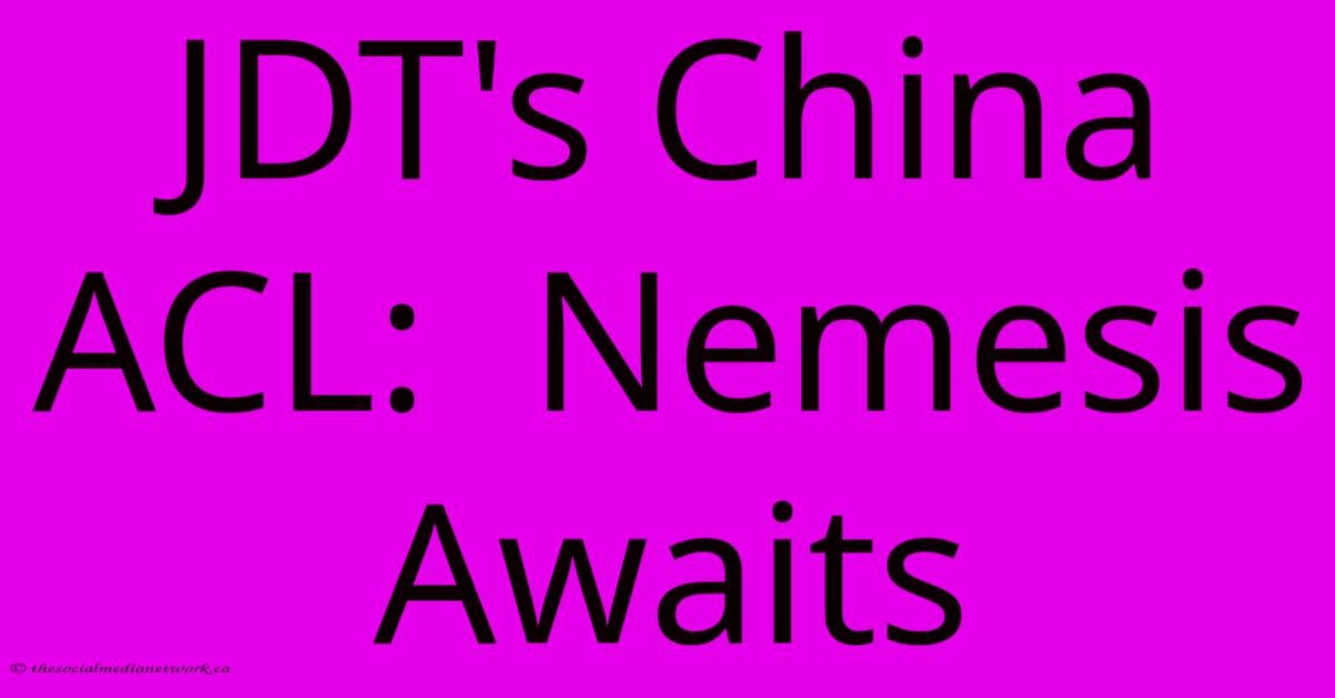 JDT's China ACL: Nemesis Awaits JDT's China ACL: Nemesis Awaits