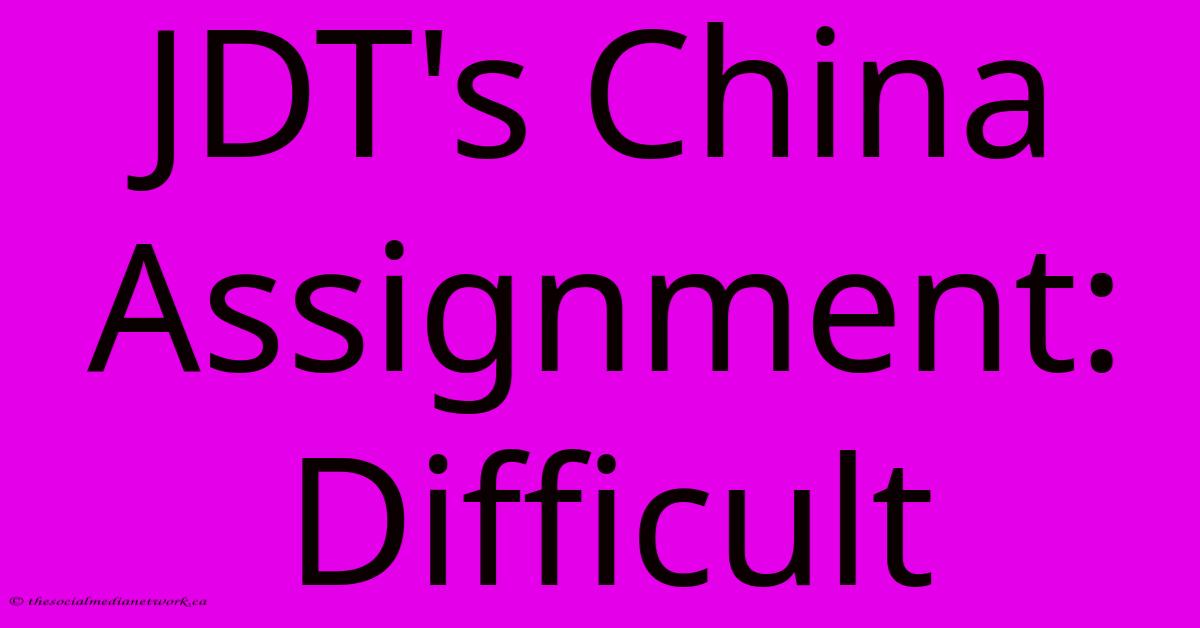 JDT's China Assignment: Difficult JDT's China Assignment: Difficult