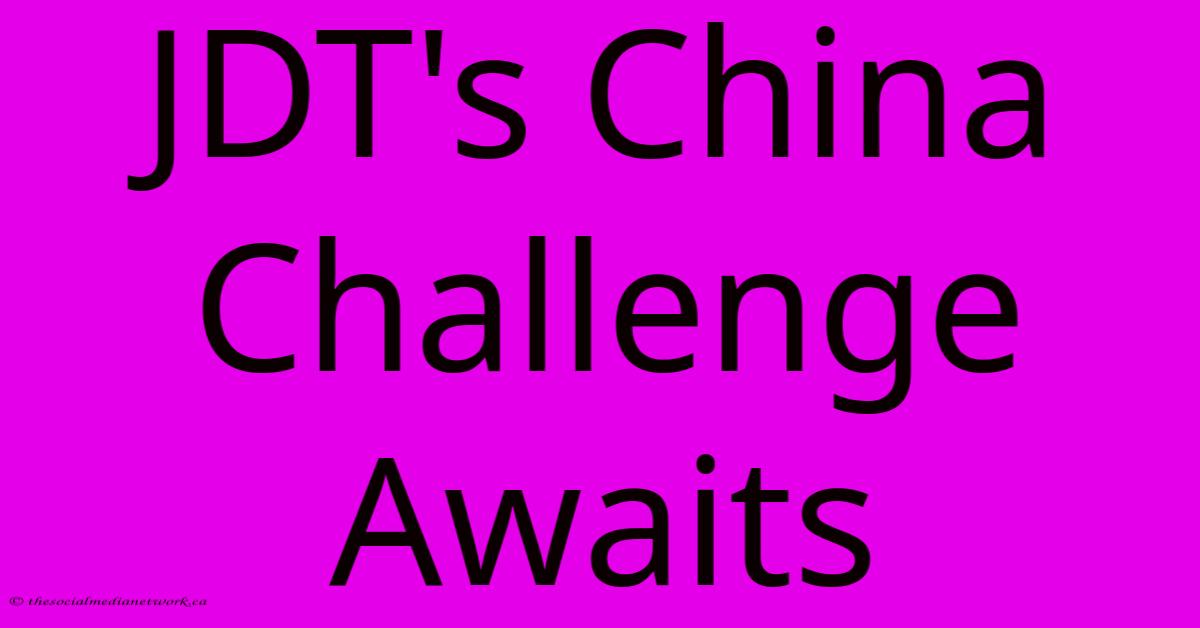 JDT's China Challenge Awaits JDT's China Challenge Awaits