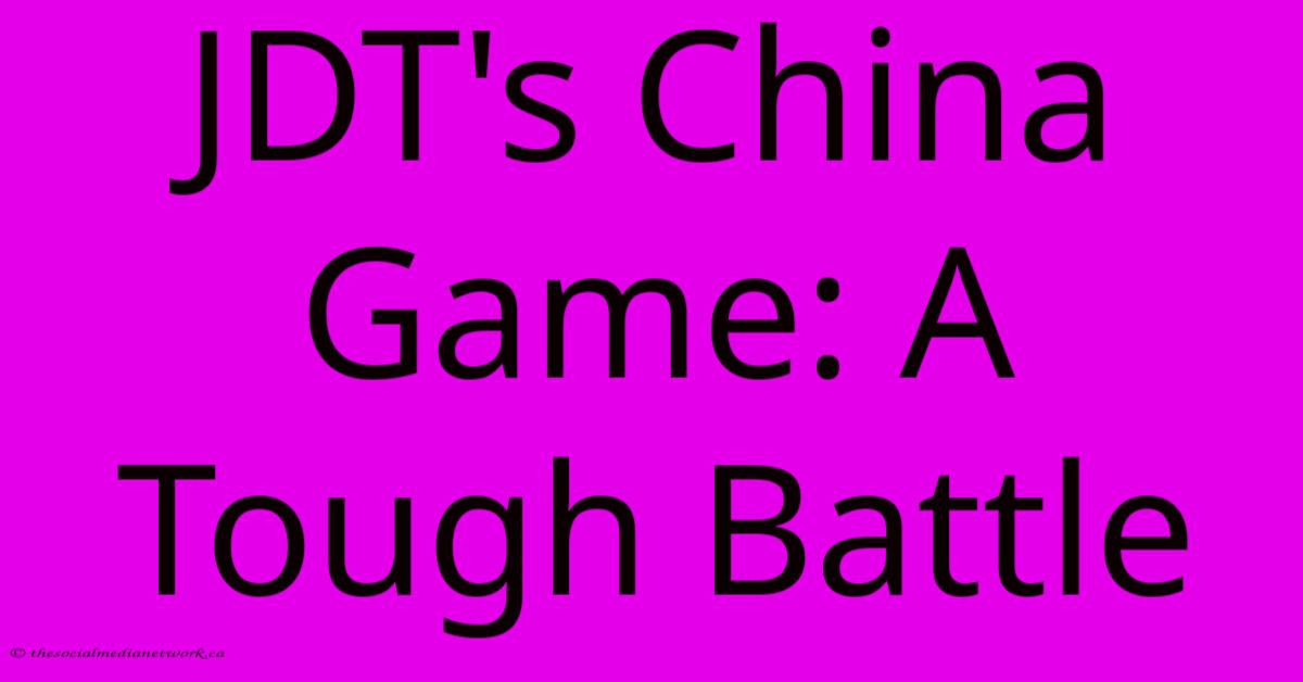 JDT's China Game: A Tough Battle JDT's China Game: A Tough Battle