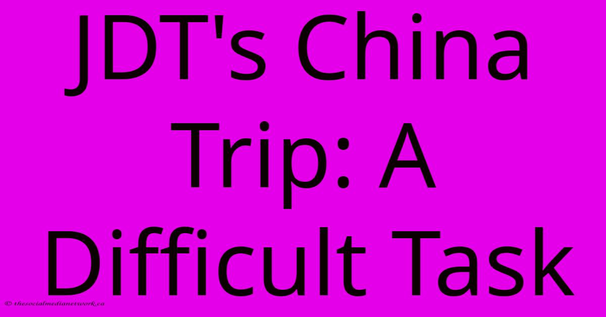 JDT's China Trip: A Difficult Task