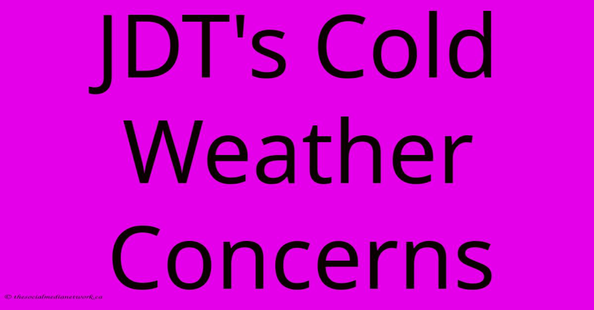 JDT's Cold Weather Concerns JDT's Cold Weather Concerns