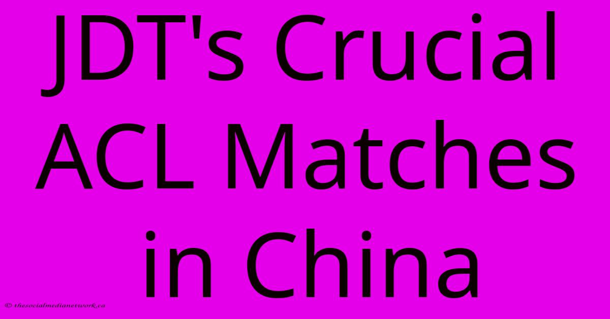 JDT's Crucial ACL Matches In China JDT's Crucial ACL Matches In China
