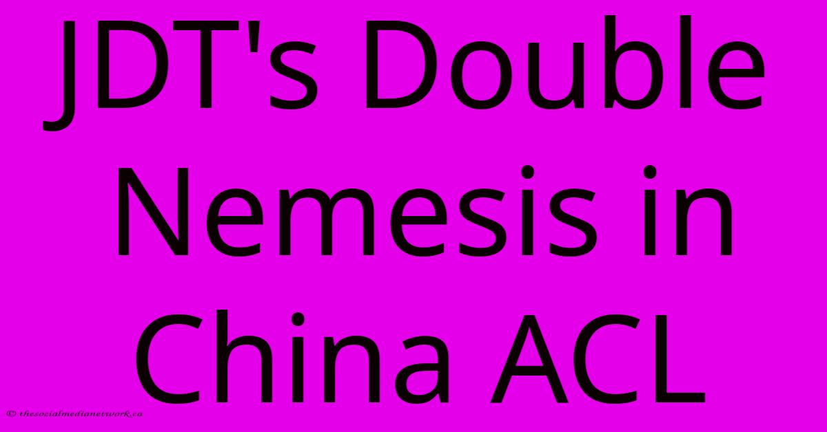 JDT's Double Nemesis In China ACL JDT's Double Nemesis In China ACL
