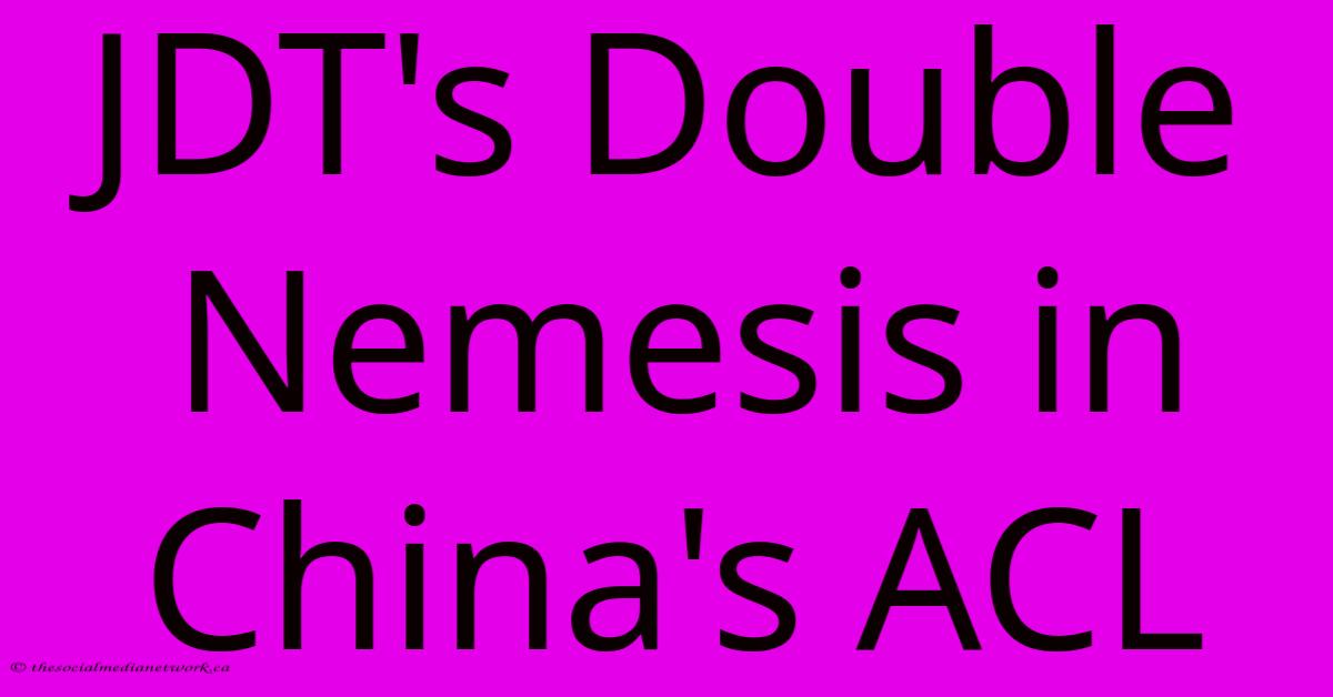 JDT's Double Nemesis In China's ACL JDT's Double Nemesis In China's ACL