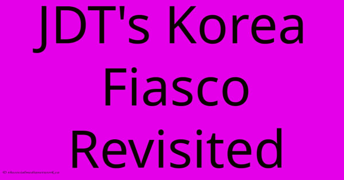 JDT's Korea Fiasco Revisited JDT's Korea Fiasco Revisited