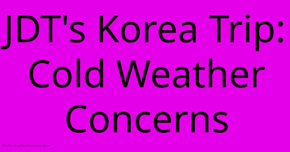 JDT's Korea Trip: Cold Weather Concerns JDT's Korea Trip: Cold Weather Concerns