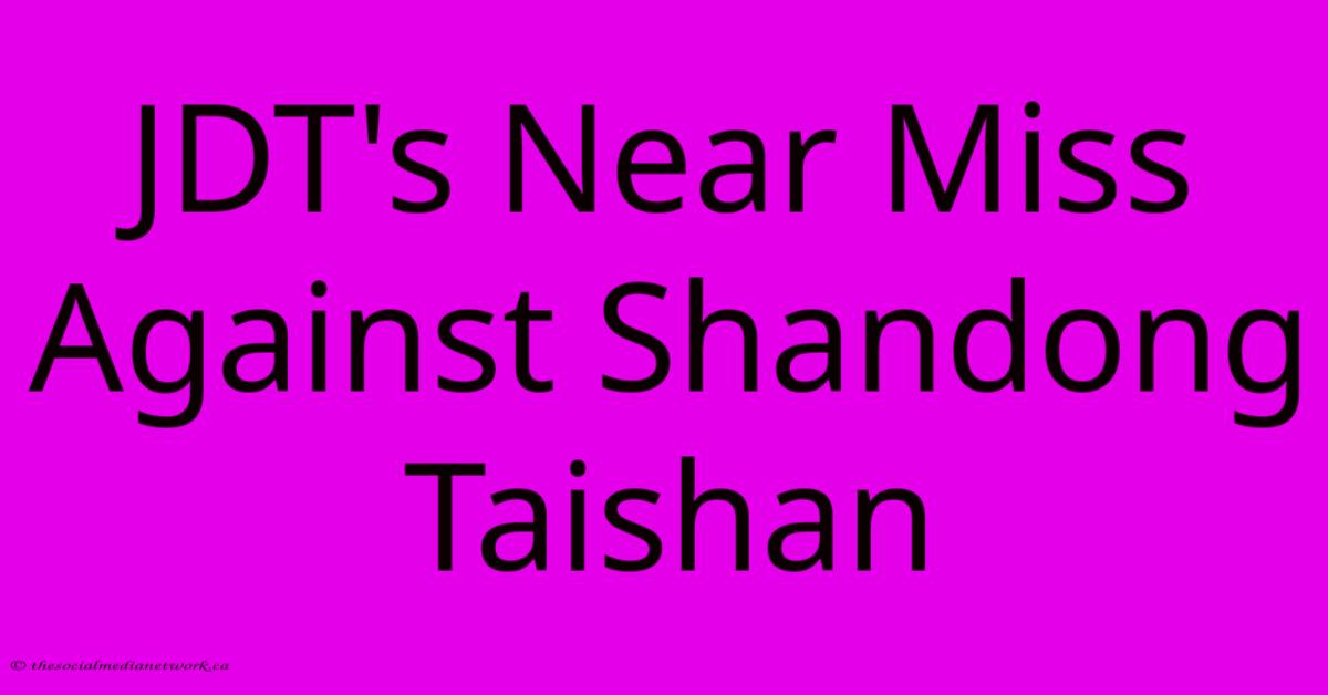 JDT's Near Miss Against Shandong Taishan JDT's Near Miss Against Shandong Taishan