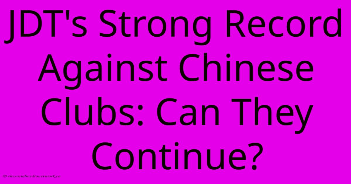 JDT's Strong Record Against Chinese Clubs: Can They Continue? JDT's Strong Record Against Chinese Clubs: Can They Continue?