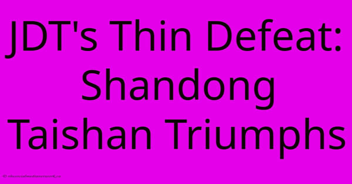 JDT's Thin Defeat: Shandong Taishan Triumphs JDT's Thin Defeat: Shandong Taishan Triumphs