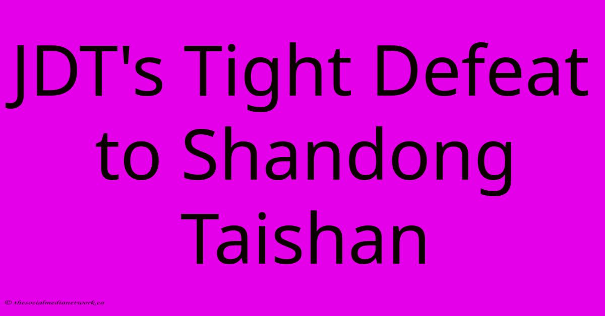 JDT's Tight Defeat To Shandong Taishan JDT's Tight Defeat To Shandong Taishan