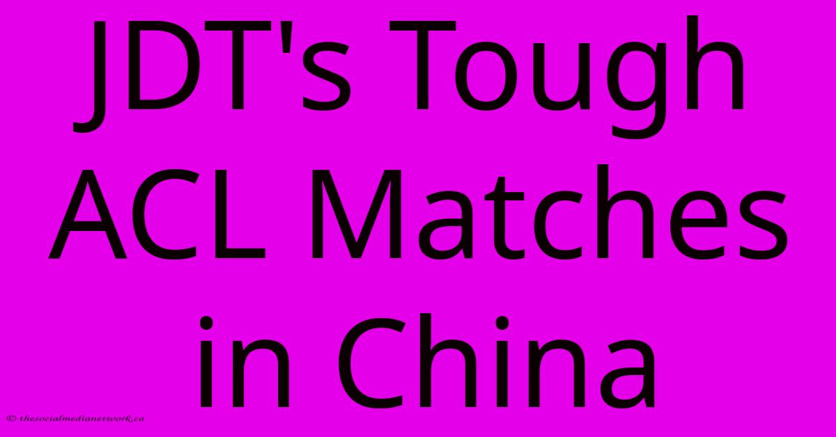 JDT's Tough ACL Matches In China JDT's Tough ACL Matches In China