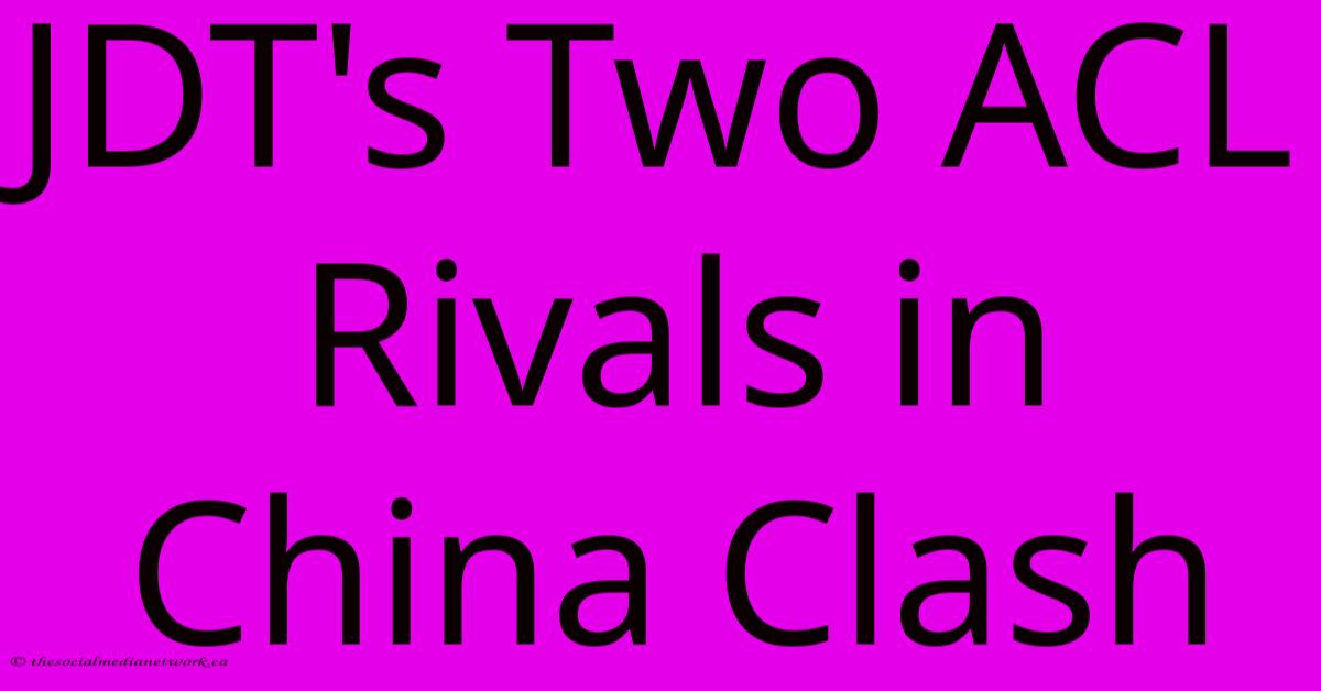 JDT's Two ACL Rivals In China Clash JDT's Two ACL Rivals In China Clash