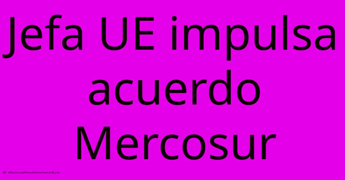 Jefa UE Impulsa Acuerdo Mercosur Jefa UE Impulsa Acuerdo Mercosur