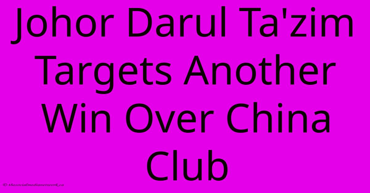 Johor Darul Ta'zim Targets Another Win Over China Club Johor Darul Ta'zim Targets Another Win Over China Club