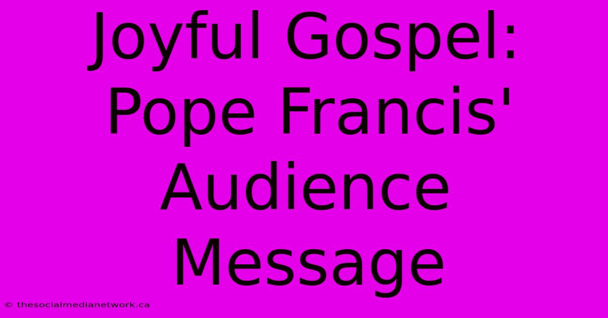 Joyful Gospel: Pope Francis' Audience Message