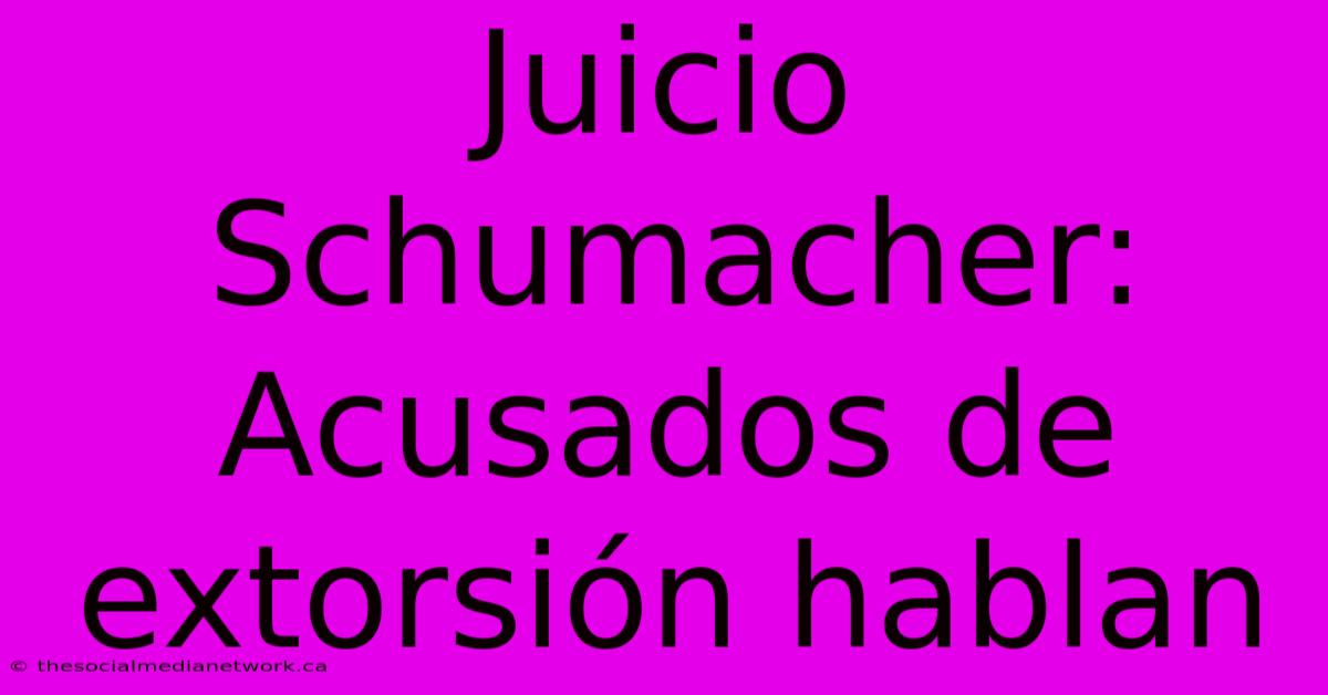 Juicio Schumacher: Acusados De Extorsión Hablan