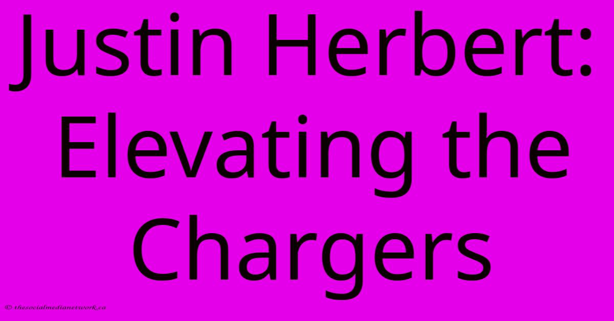 Justin Herbert: Elevating The Chargers Justin Herbert: Elevating The Chargers