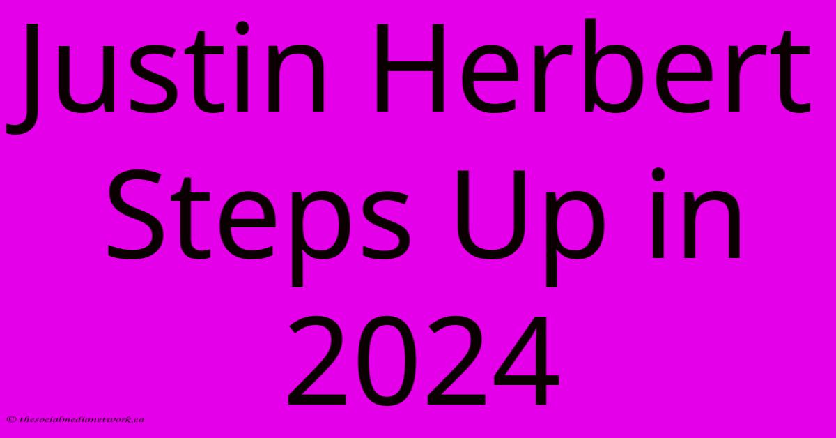Justin Herbert Steps Up In 2024 Justin Herbert Steps Up In 2024