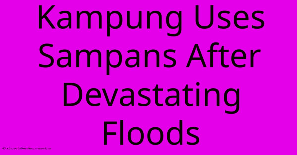 Kampung Uses Sampans After Devastating Floods Kampung Uses Sampans After Devastating Floods