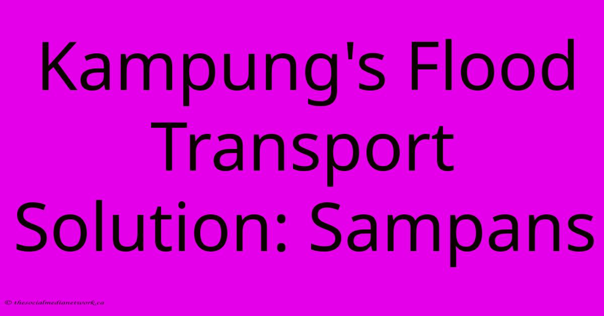 Kampung's Flood Transport Solution: Sampans Kampung's Flood Transport Solution: Sampans