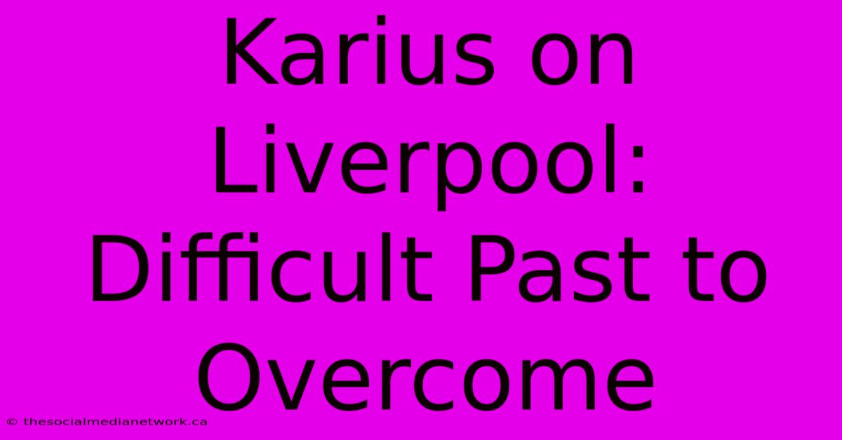 Karius On Liverpool:  Difficult Past To Overcome