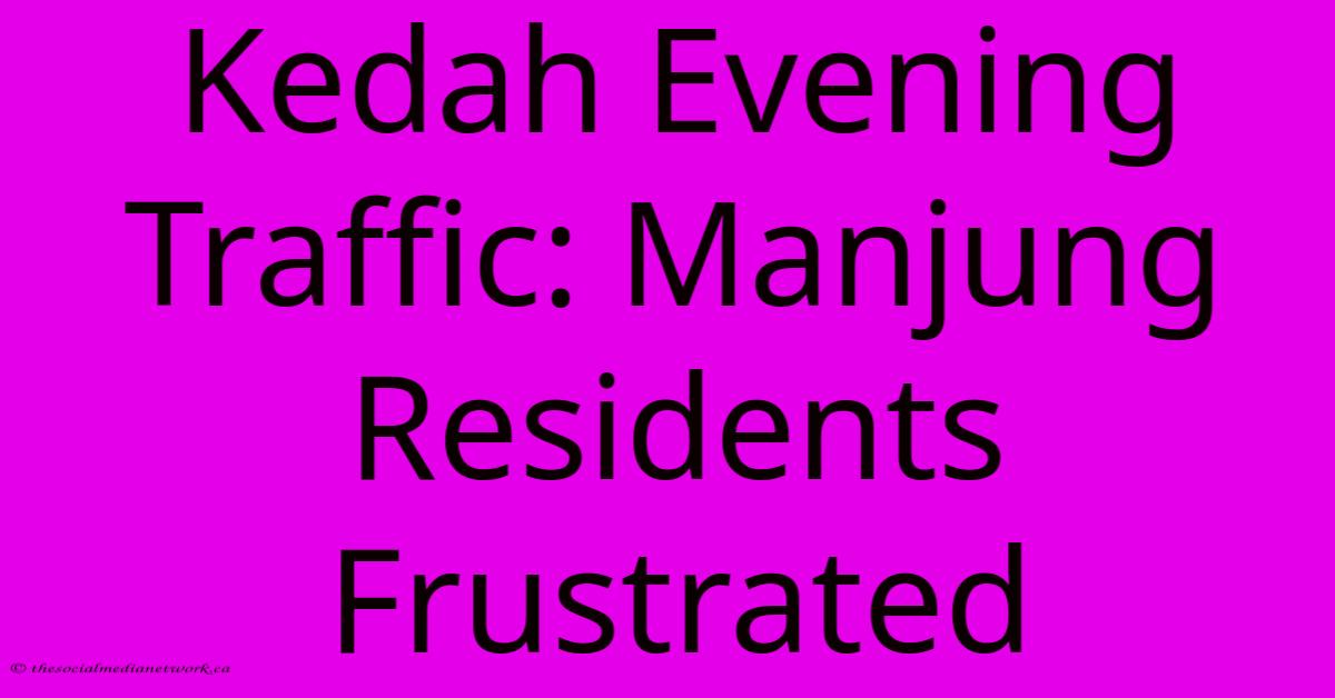 Kedah Evening Traffic: Manjung Residents Frustrated