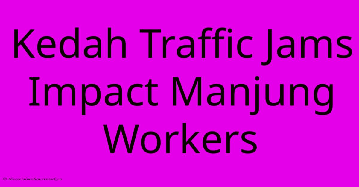 Kedah Traffic Jams Impact Manjung Workers