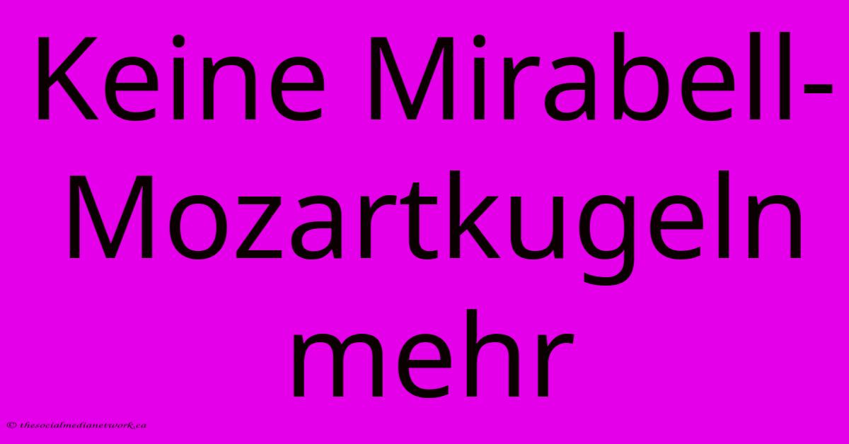 Keine Mirabell-Mozartkugeln Mehr Keine Mirabell-Mozartkugeln Mehr