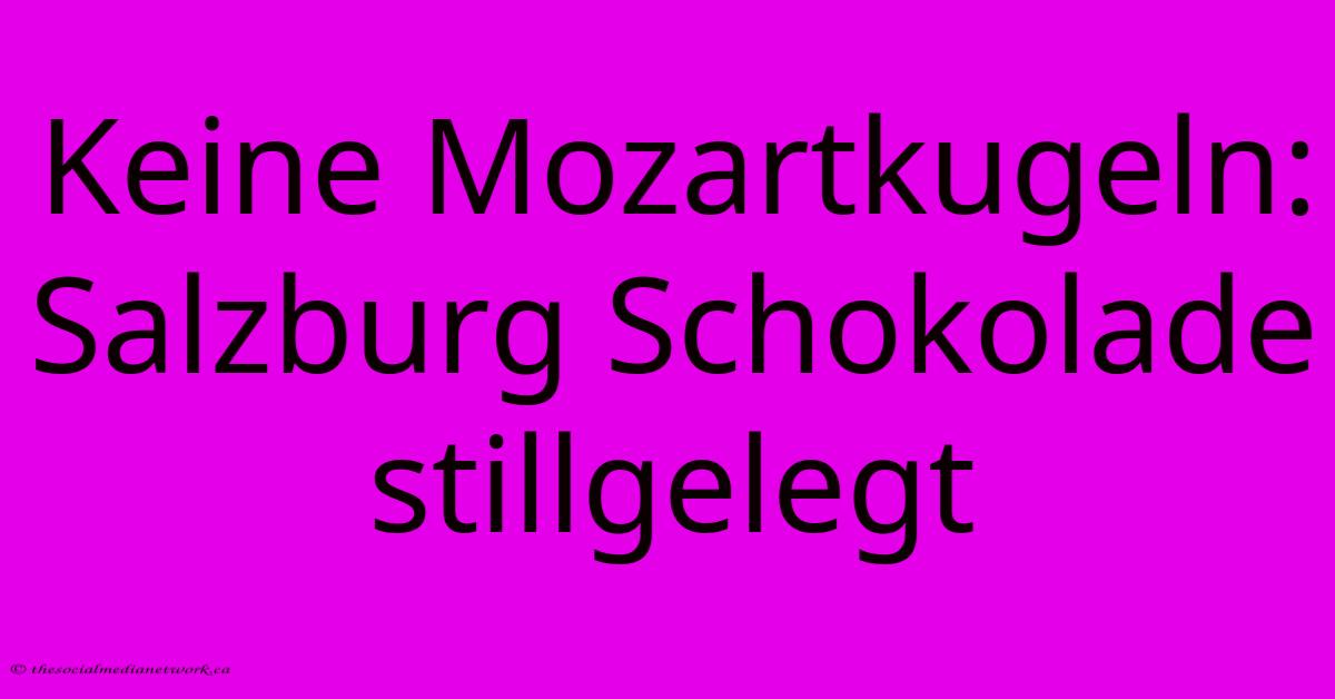 Keine Mozartkugeln: Salzburg Schokolade Stillgelegt Keine Mozartkugeln: Salzburg Schokolade Stillgelegt