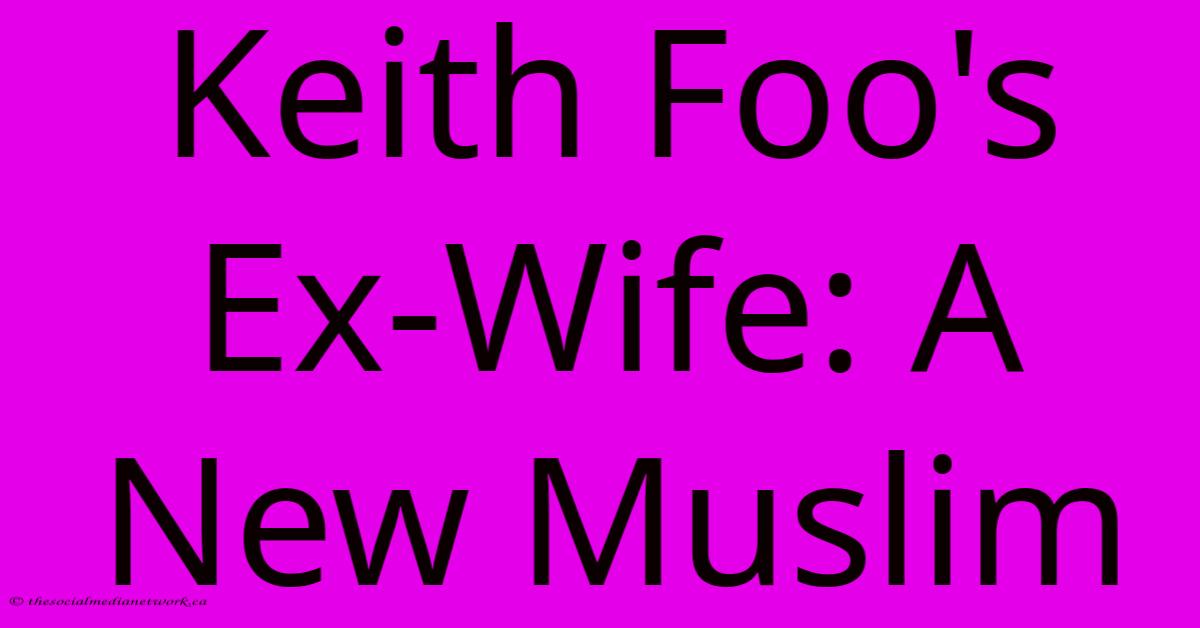 Keith Foo's Ex-Wife: A New Muslim Keith Foo's Ex-Wife: A New Muslim