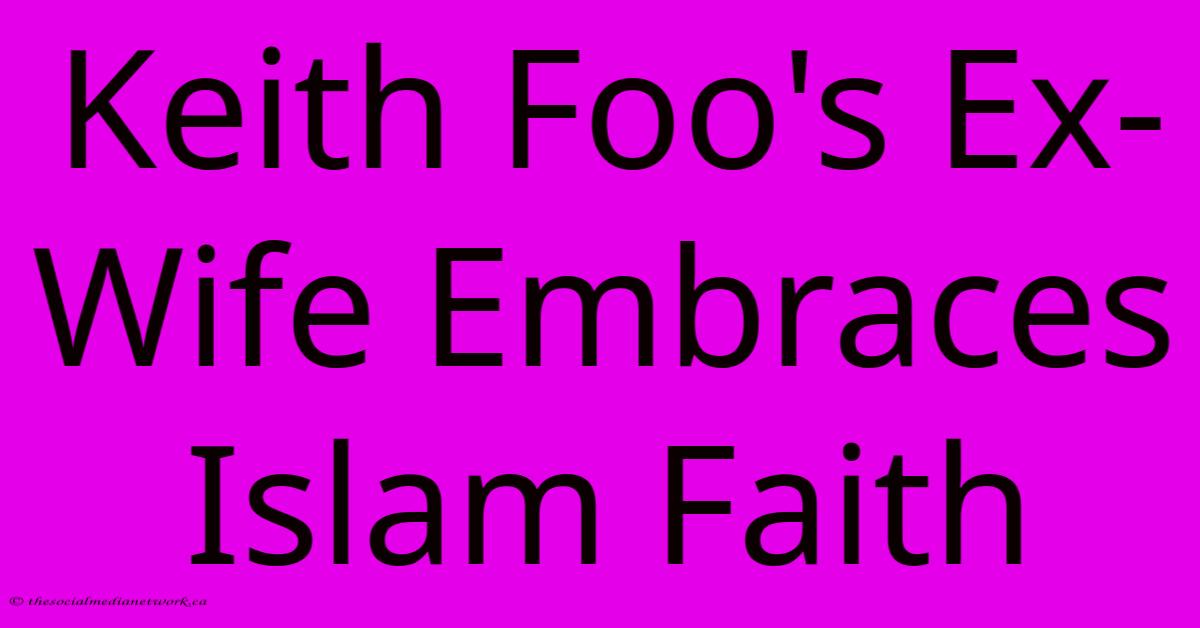 Keith Foo's Ex-Wife Embraces Islam Faith Keith Foo's Ex-Wife Embraces Islam Faith