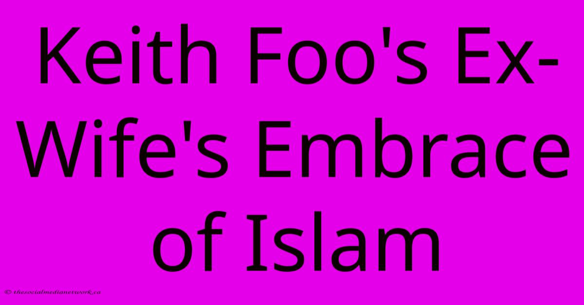 Keith Foo's Ex-Wife's Embrace Of Islam Keith Foo's Ex-Wife's Embrace Of Islam