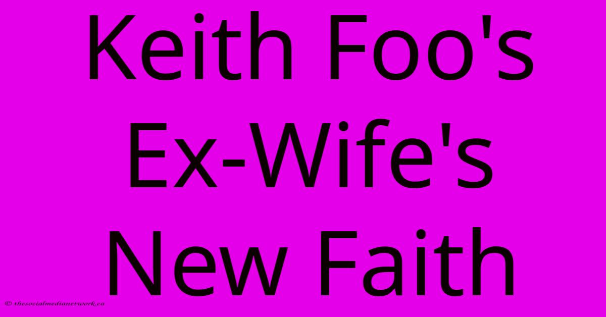 Keith Foo's Ex-Wife's New Faith Keith Foo's Ex-Wife's New Faith