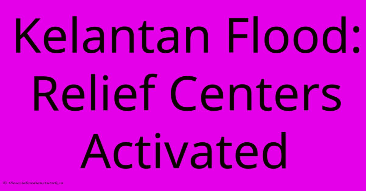 Kelantan Flood: Relief Centers Activated Kelantan Flood: Relief Centers Activated