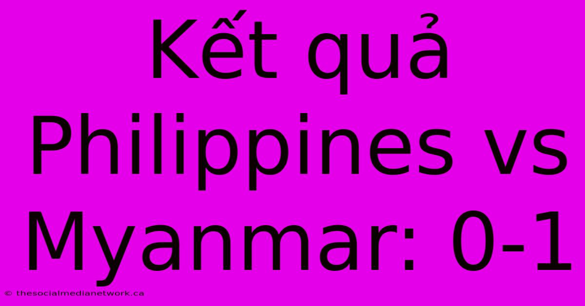 Kết Quả Philippines Vs Myanmar: 0-1