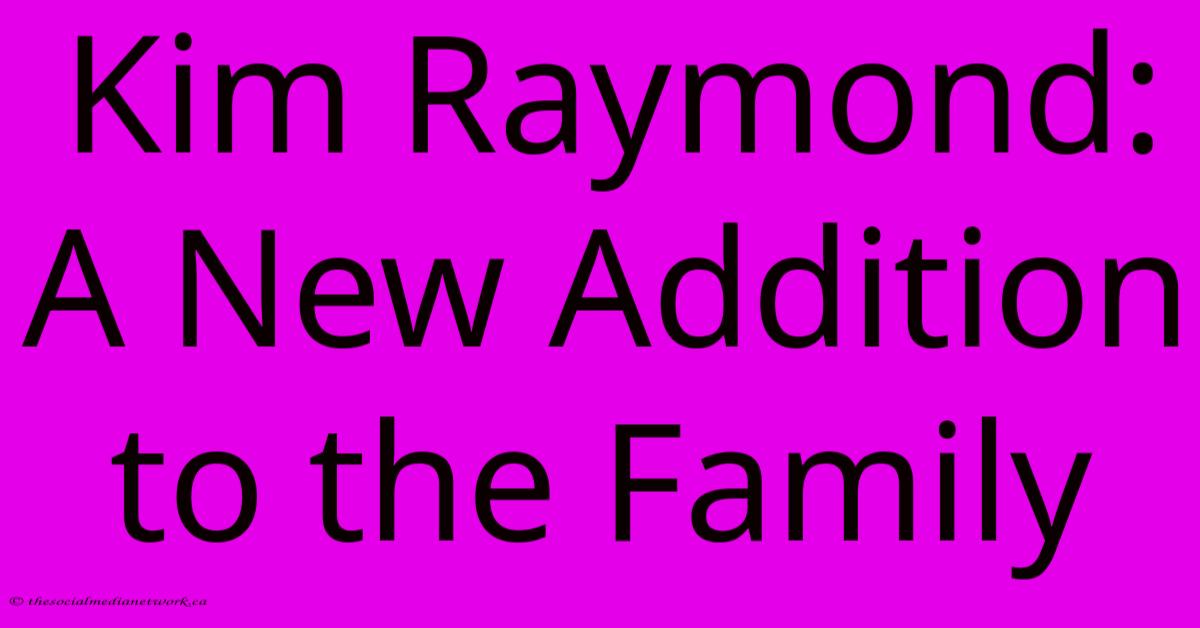 Kim Raymond: A New Addition To The Family Kim Raymond: A New Addition To The Family