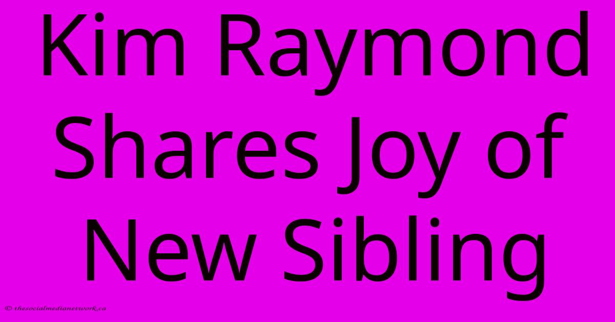 Kim Raymond Shares Joy Of New Sibling Kim Raymond Shares Joy Of New Sibling