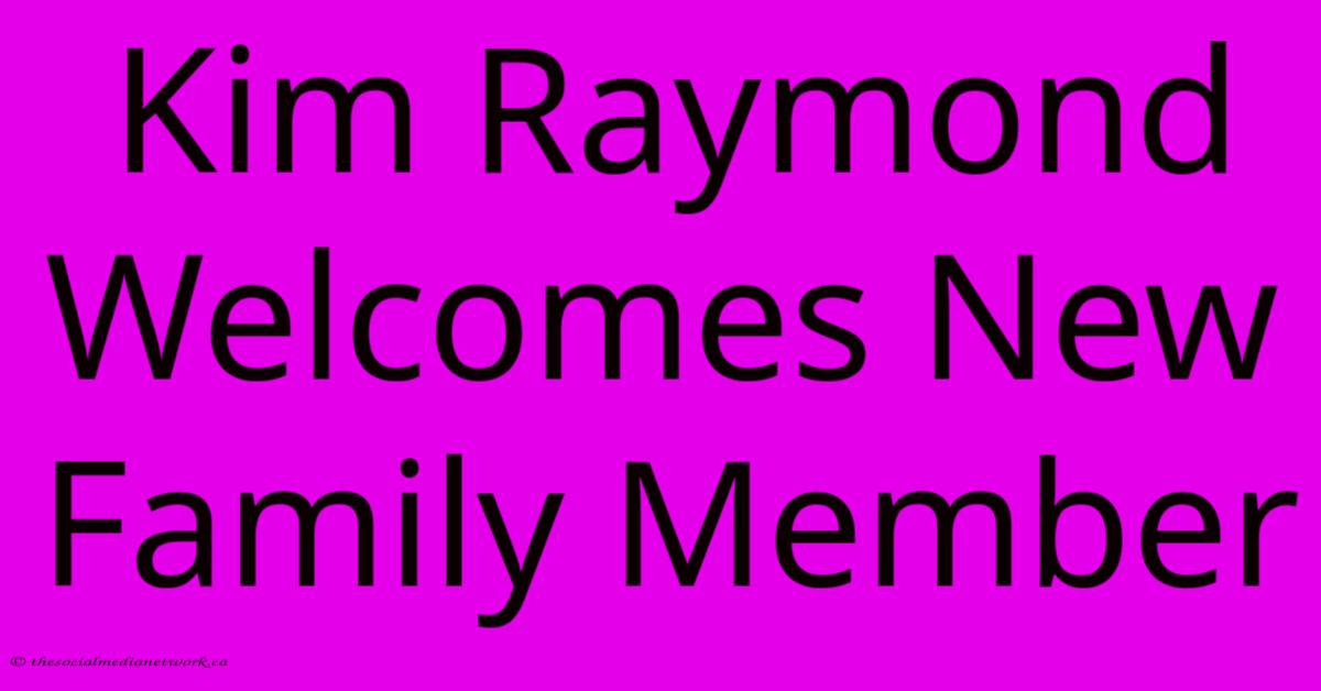 Kim Raymond Welcomes New Family Member Kim Raymond Welcomes New Family Member
