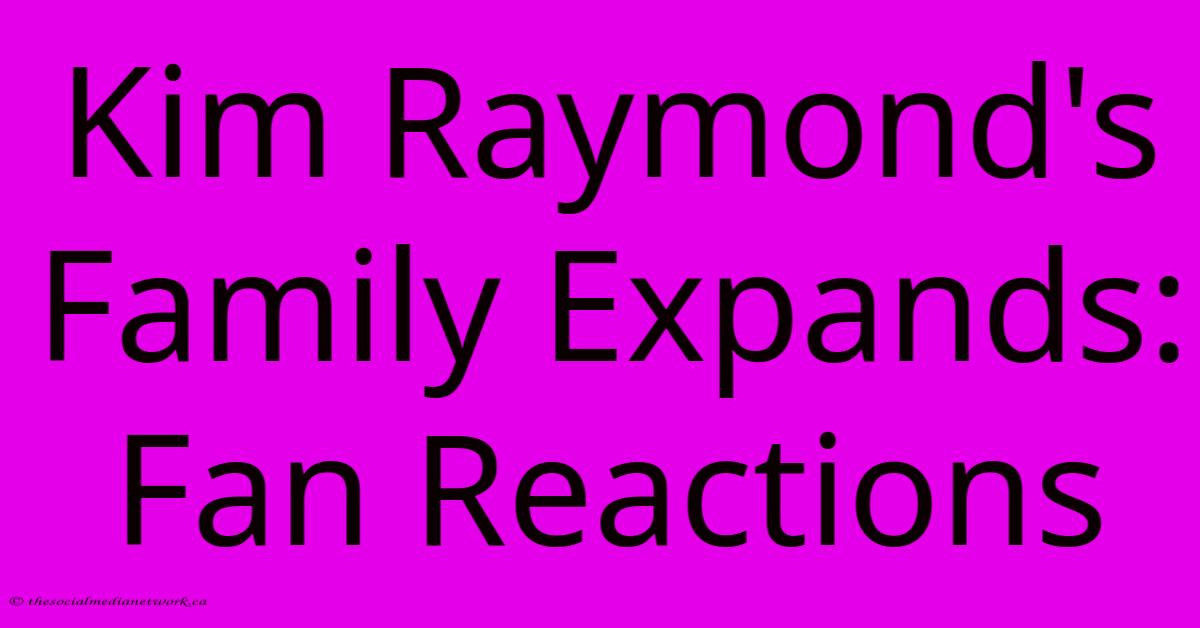Kim Raymond's Family Expands: Fan Reactions Kim Raymond's Family Expands: Fan Reactions