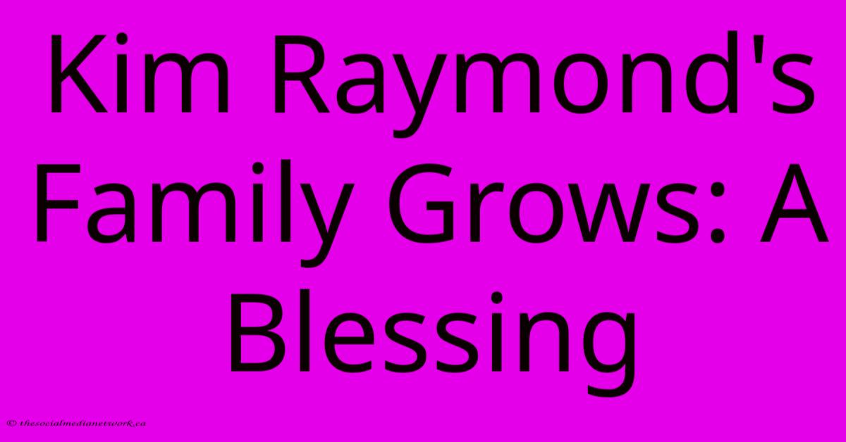Kim Raymond's Family Grows: A Blessing Kim Raymond's Family Grows: A Blessing