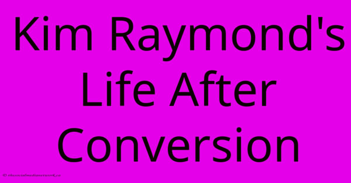 Kim Raymond's Life After Conversion Kim Raymond's Life After Conversion