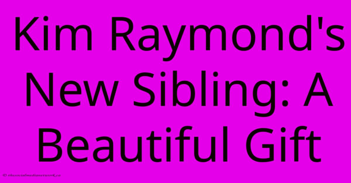 Kim Raymond's New Sibling: A Beautiful Gift Kim Raymond's New Sibling: A Beautiful Gift
