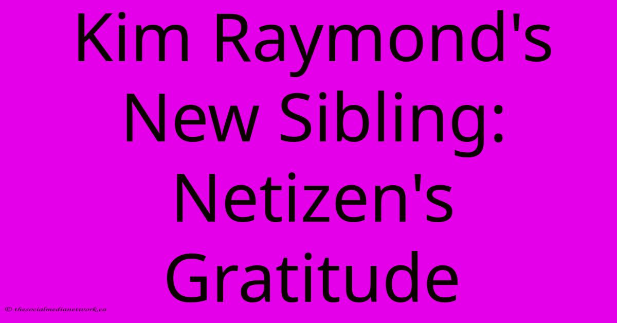 Kim Raymond's New Sibling: Netizen's Gratitude Kim Raymond's New Sibling: Netizen's Gratitude