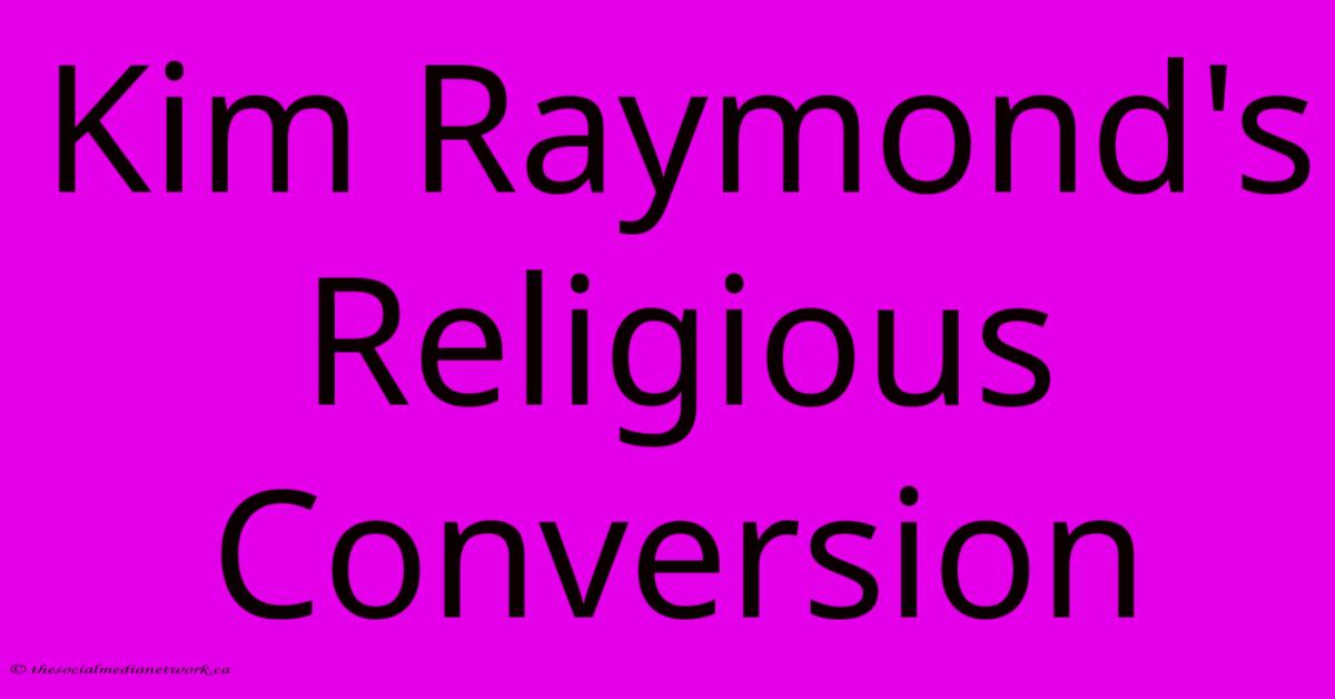 Kim Raymond's Religious Conversion Kim Raymond's Religious Conversion