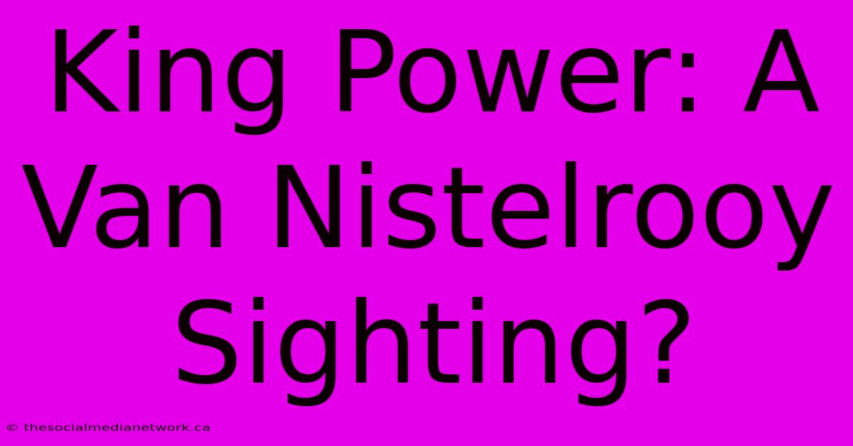 King Power: A Van Nistelrooy Sighting?