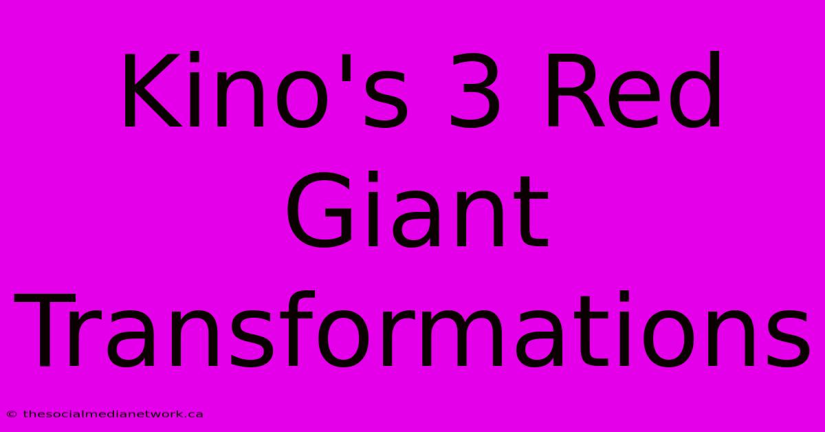 Kino's 3 Red Giant Transformations